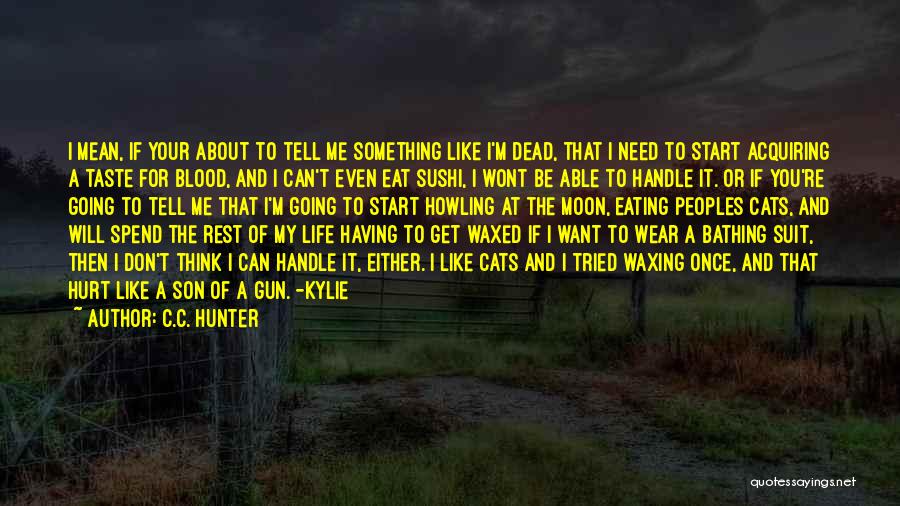 C.C. Hunter Quotes: I Mean, If Your About To Tell Me Something Like I'm Dead, That I Need To Start Acquiring A Taste