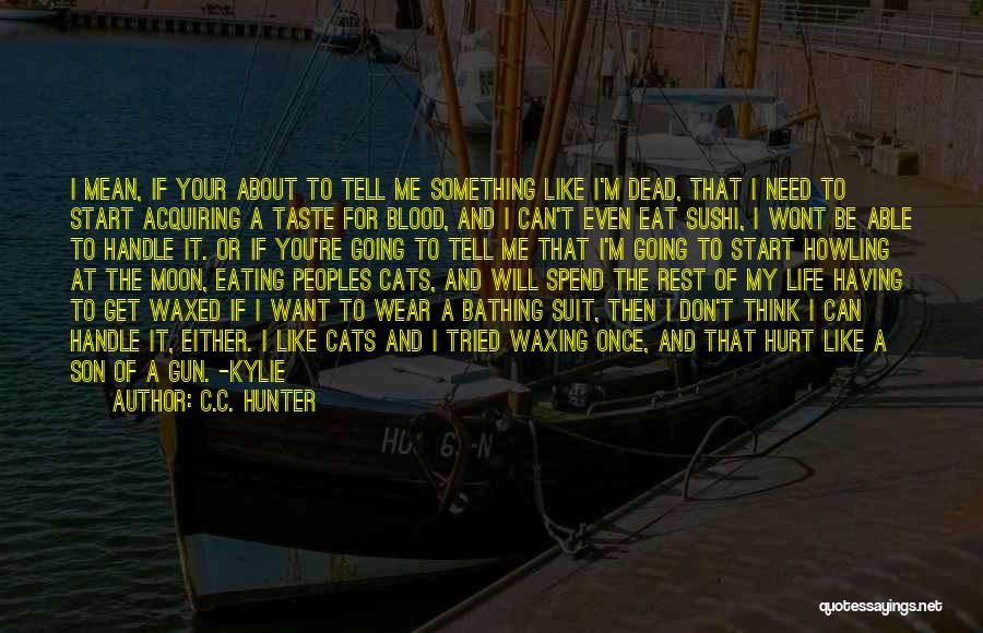 C.C. Hunter Quotes: I Mean, If Your About To Tell Me Something Like I'm Dead, That I Need To Start Acquiring A Taste