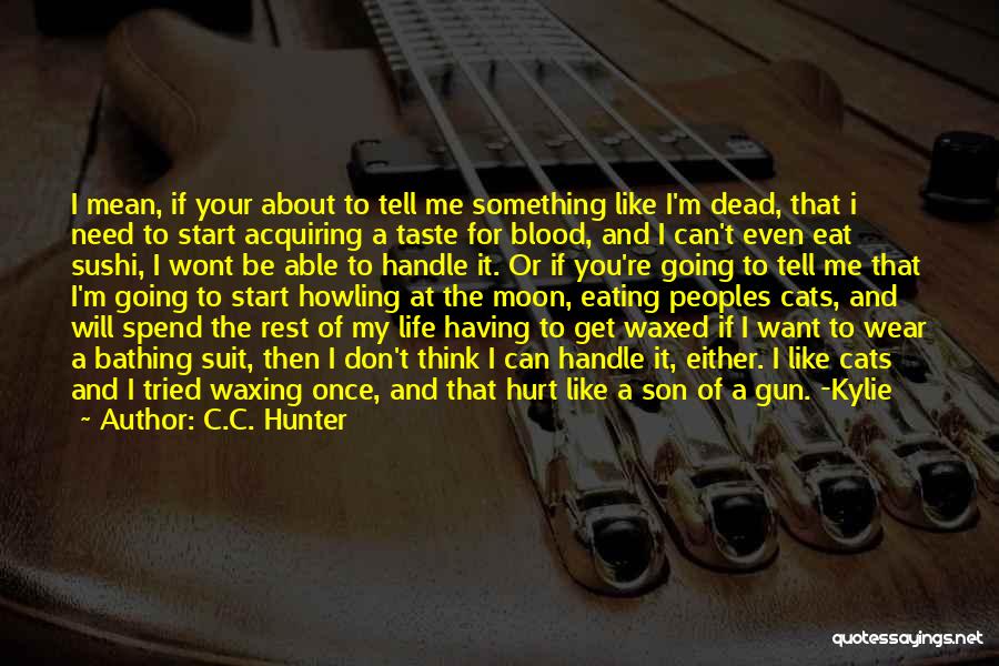 C.C. Hunter Quotes: I Mean, If Your About To Tell Me Something Like I'm Dead, That I Need To Start Acquiring A Taste