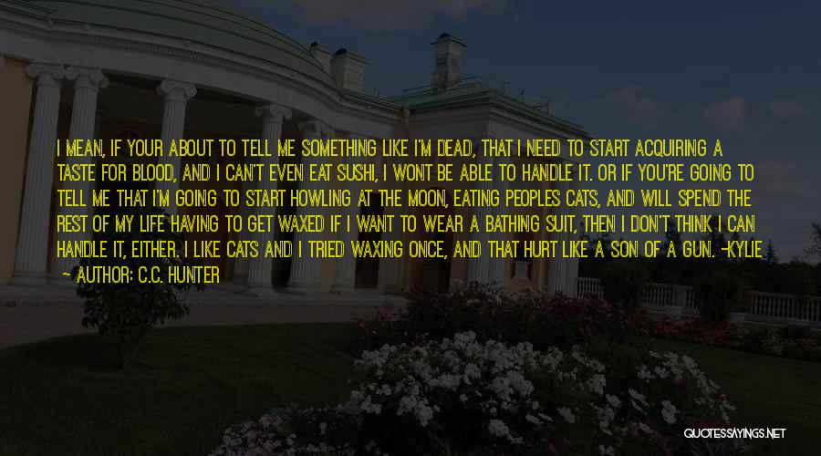 C.C. Hunter Quotes: I Mean, If Your About To Tell Me Something Like I'm Dead, That I Need To Start Acquiring A Taste