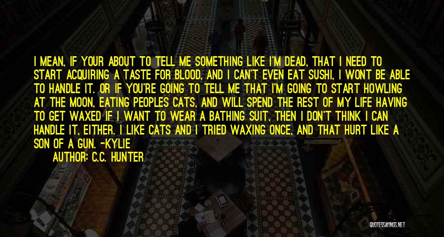 C.C. Hunter Quotes: I Mean, If Your About To Tell Me Something Like I'm Dead, That I Need To Start Acquiring A Taste