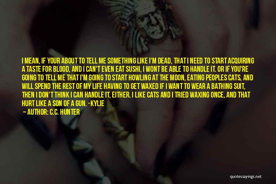 C.C. Hunter Quotes: I Mean, If Your About To Tell Me Something Like I'm Dead, That I Need To Start Acquiring A Taste