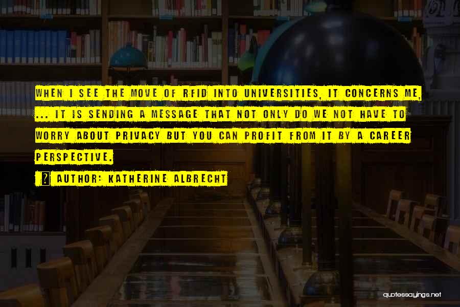 Katherine Albrecht Quotes: When I See The Move Of Rfid Into Universities, It Concerns Me, ... It Is Sending A Message That Not