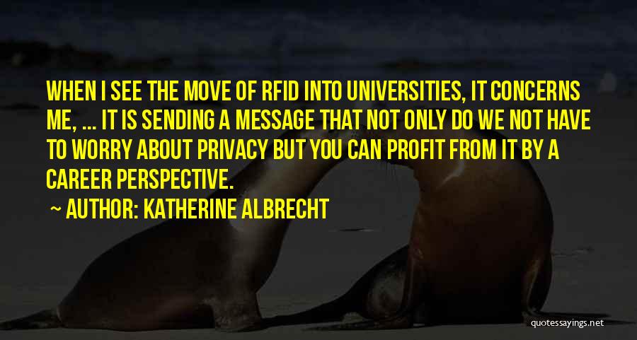 Katherine Albrecht Quotes: When I See The Move Of Rfid Into Universities, It Concerns Me, ... It Is Sending A Message That Not