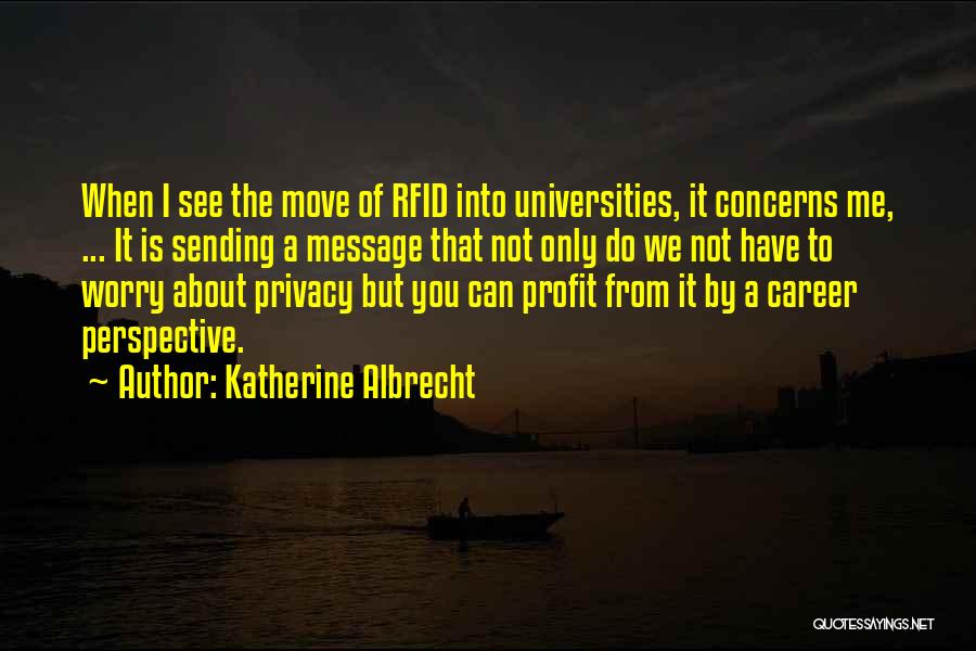 Katherine Albrecht Quotes: When I See The Move Of Rfid Into Universities, It Concerns Me, ... It Is Sending A Message That Not