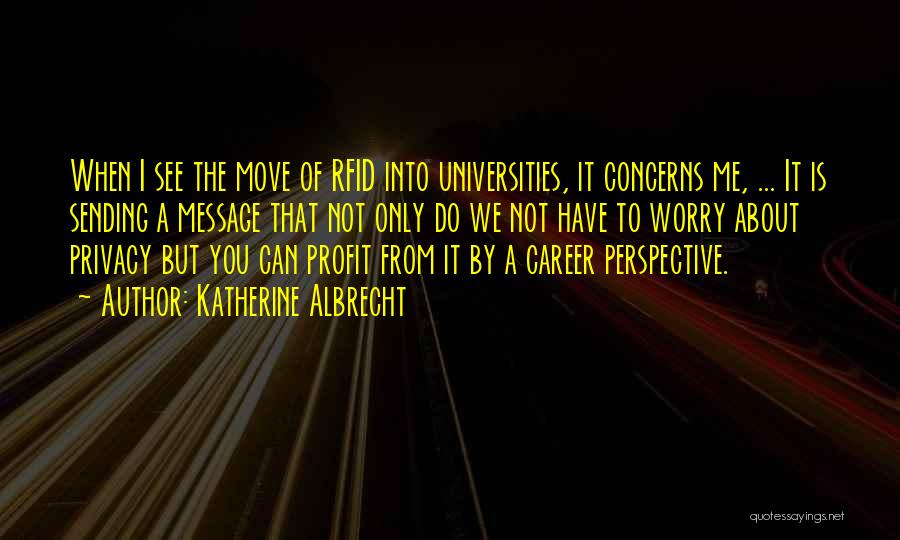 Katherine Albrecht Quotes: When I See The Move Of Rfid Into Universities, It Concerns Me, ... It Is Sending A Message That Not