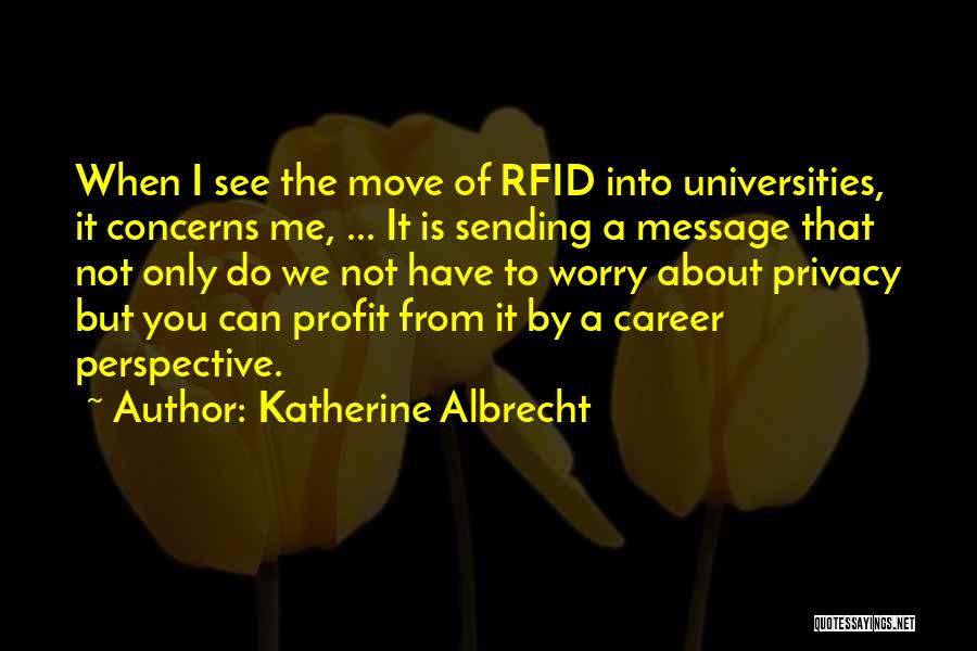 Katherine Albrecht Quotes: When I See The Move Of Rfid Into Universities, It Concerns Me, ... It Is Sending A Message That Not