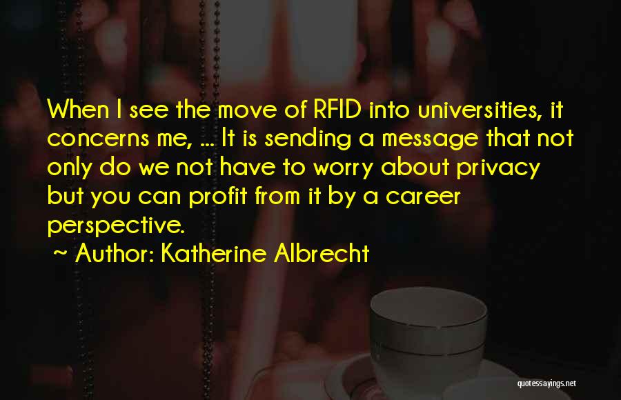 Katherine Albrecht Quotes: When I See The Move Of Rfid Into Universities, It Concerns Me, ... It Is Sending A Message That Not