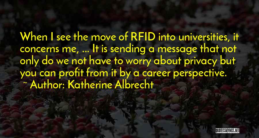 Katherine Albrecht Quotes: When I See The Move Of Rfid Into Universities, It Concerns Me, ... It Is Sending A Message That Not