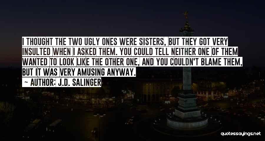 J.D. Salinger Quotes: I Thought The Two Ugly Ones Were Sisters, But They Got Very Insulted When I Asked Them. You Could Tell