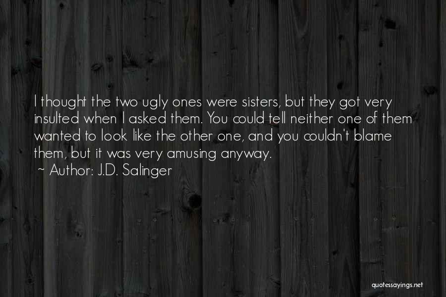 J.D. Salinger Quotes: I Thought The Two Ugly Ones Were Sisters, But They Got Very Insulted When I Asked Them. You Could Tell