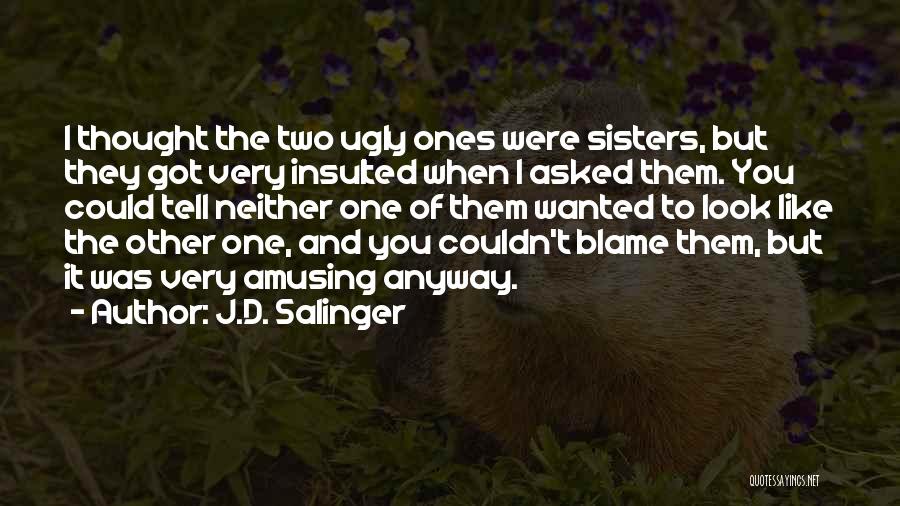 J.D. Salinger Quotes: I Thought The Two Ugly Ones Were Sisters, But They Got Very Insulted When I Asked Them. You Could Tell