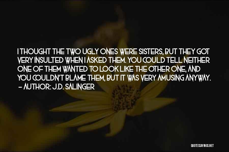 J.D. Salinger Quotes: I Thought The Two Ugly Ones Were Sisters, But They Got Very Insulted When I Asked Them. You Could Tell