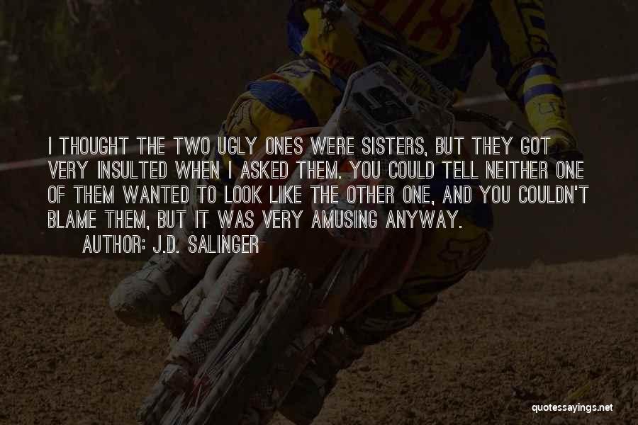 J.D. Salinger Quotes: I Thought The Two Ugly Ones Were Sisters, But They Got Very Insulted When I Asked Them. You Could Tell