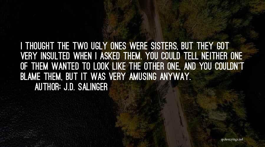 J.D. Salinger Quotes: I Thought The Two Ugly Ones Were Sisters, But They Got Very Insulted When I Asked Them. You Could Tell