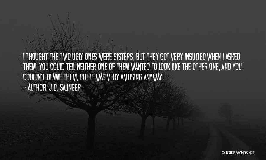 J.D. Salinger Quotes: I Thought The Two Ugly Ones Were Sisters, But They Got Very Insulted When I Asked Them. You Could Tell
