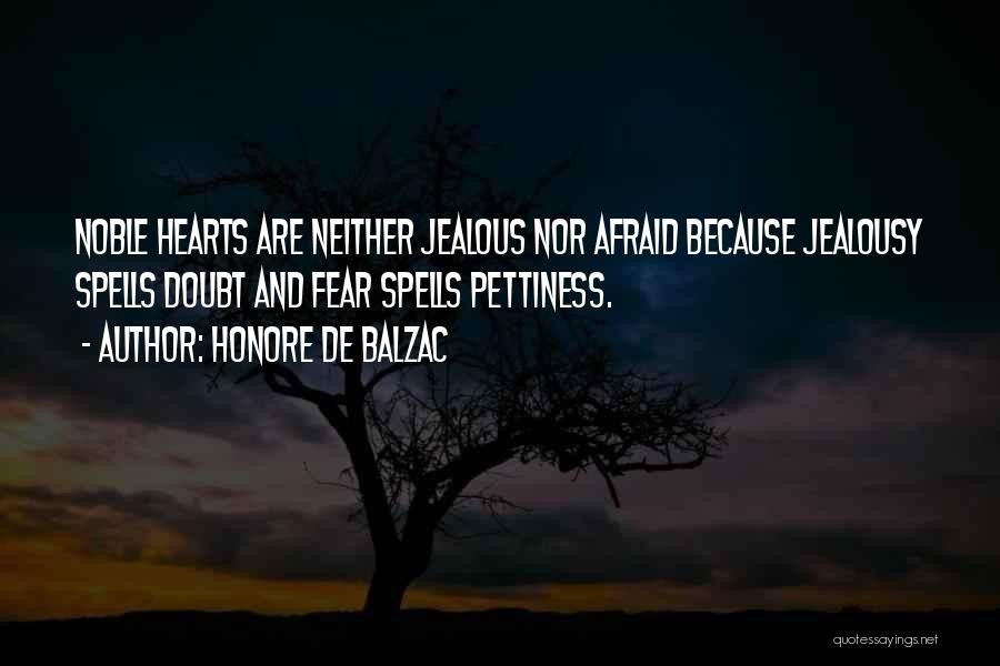 Honore De Balzac Quotes: Noble Hearts Are Neither Jealous Nor Afraid Because Jealousy Spells Doubt And Fear Spells Pettiness.