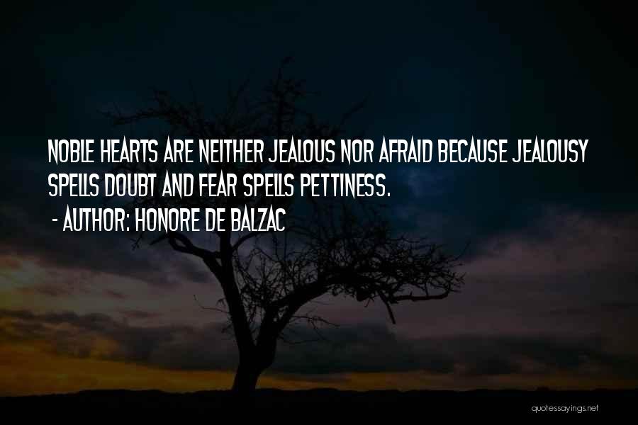 Honore De Balzac Quotes: Noble Hearts Are Neither Jealous Nor Afraid Because Jealousy Spells Doubt And Fear Spells Pettiness.