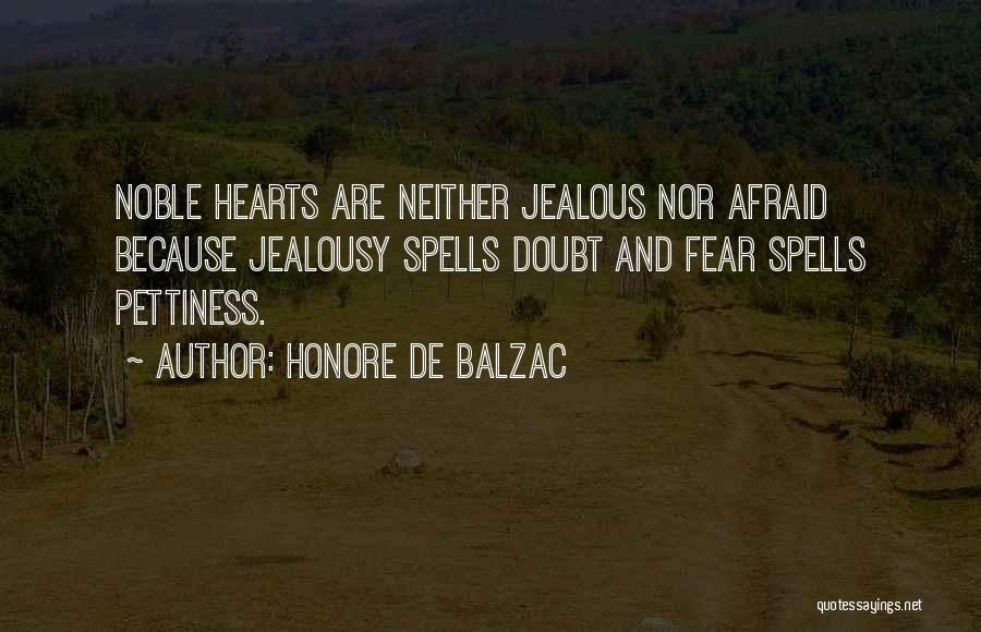 Honore De Balzac Quotes: Noble Hearts Are Neither Jealous Nor Afraid Because Jealousy Spells Doubt And Fear Spells Pettiness.