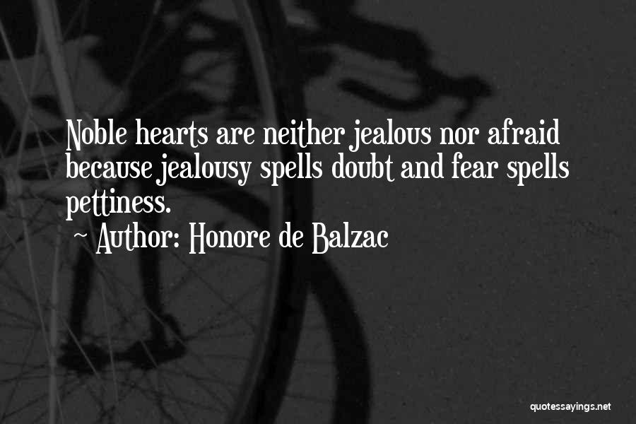 Honore De Balzac Quotes: Noble Hearts Are Neither Jealous Nor Afraid Because Jealousy Spells Doubt And Fear Spells Pettiness.