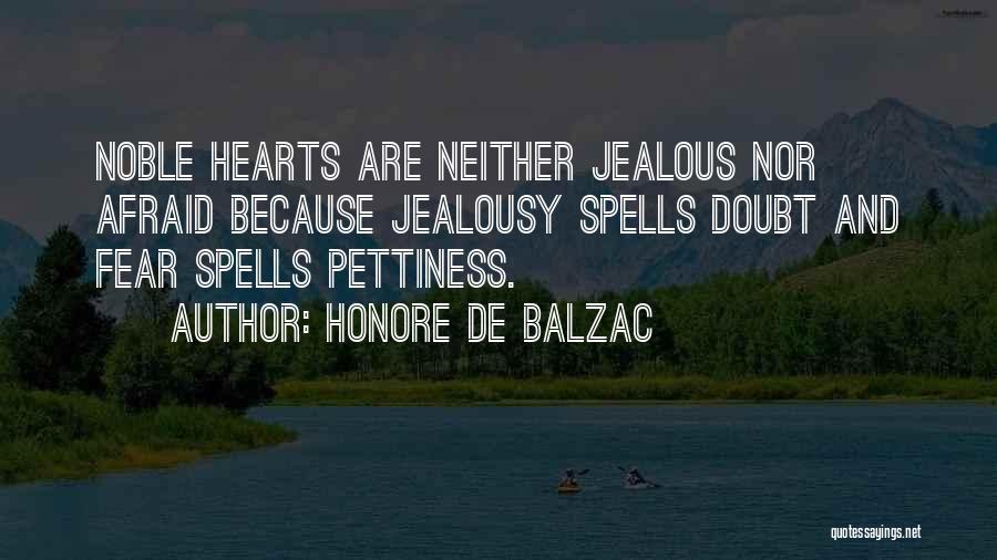 Honore De Balzac Quotes: Noble Hearts Are Neither Jealous Nor Afraid Because Jealousy Spells Doubt And Fear Spells Pettiness.