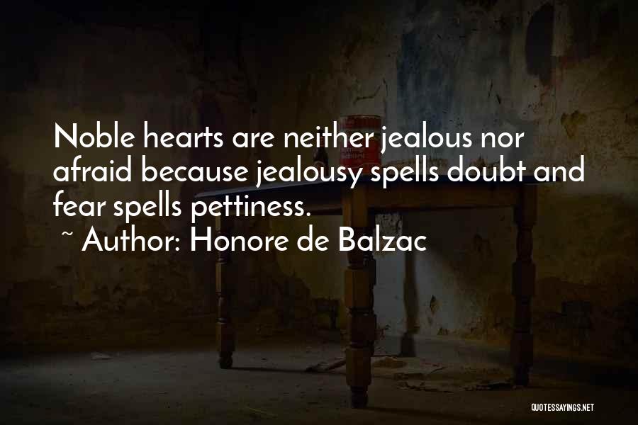 Honore De Balzac Quotes: Noble Hearts Are Neither Jealous Nor Afraid Because Jealousy Spells Doubt And Fear Spells Pettiness.