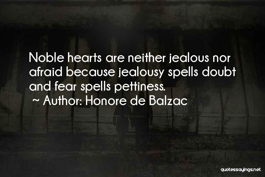 Honore De Balzac Quotes: Noble Hearts Are Neither Jealous Nor Afraid Because Jealousy Spells Doubt And Fear Spells Pettiness.