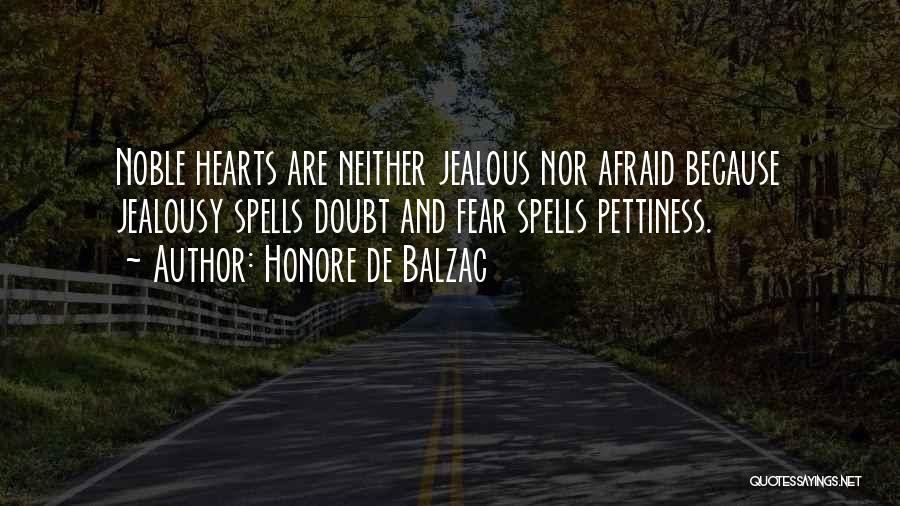 Honore De Balzac Quotes: Noble Hearts Are Neither Jealous Nor Afraid Because Jealousy Spells Doubt And Fear Spells Pettiness.