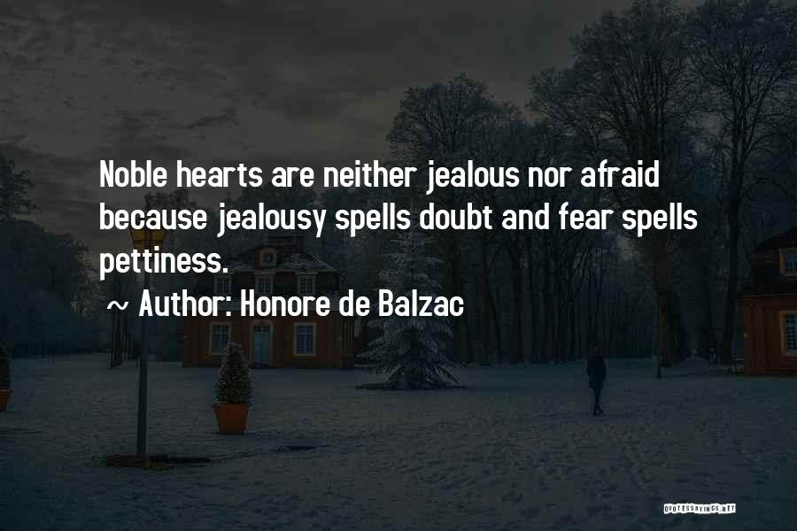 Honore De Balzac Quotes: Noble Hearts Are Neither Jealous Nor Afraid Because Jealousy Spells Doubt And Fear Spells Pettiness.