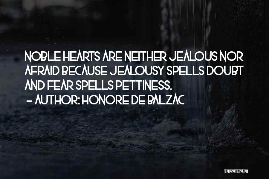 Honore De Balzac Quotes: Noble Hearts Are Neither Jealous Nor Afraid Because Jealousy Spells Doubt And Fear Spells Pettiness.