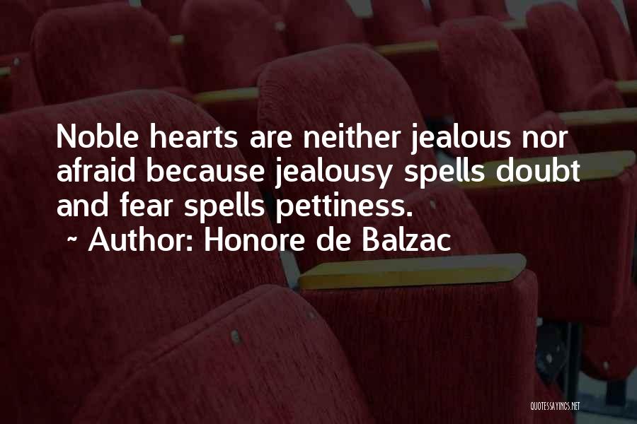 Honore De Balzac Quotes: Noble Hearts Are Neither Jealous Nor Afraid Because Jealousy Spells Doubt And Fear Spells Pettiness.