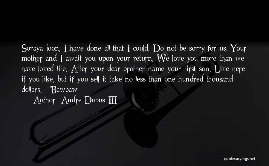 Andre Dubus III Quotes: Soraya-joon, I Have Done All That I Could. Do Not Be Sorry For Us. Your Mother And I Await You