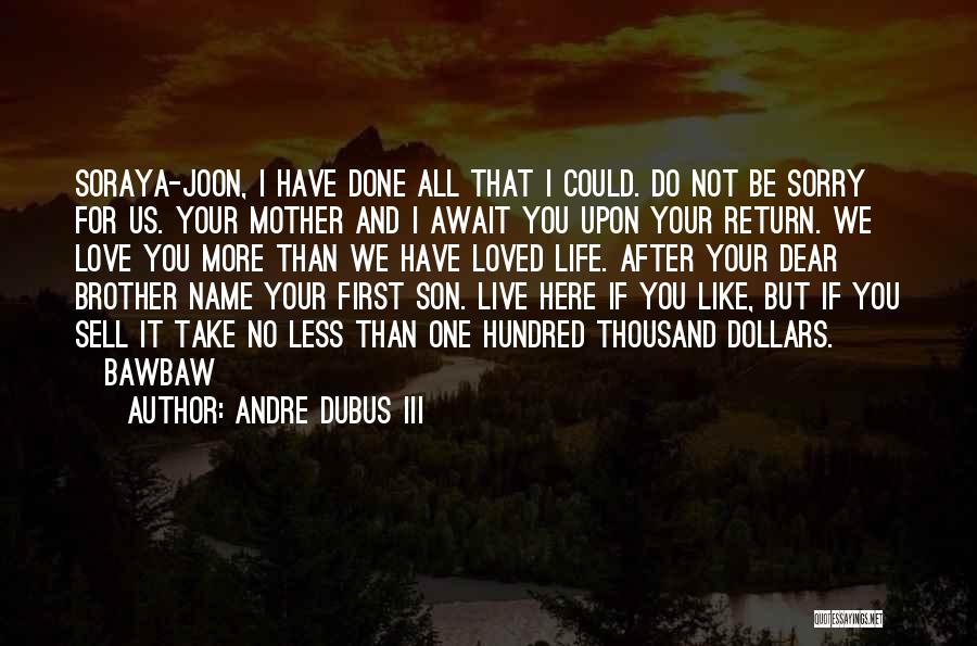 Andre Dubus III Quotes: Soraya-joon, I Have Done All That I Could. Do Not Be Sorry For Us. Your Mother And I Await You
