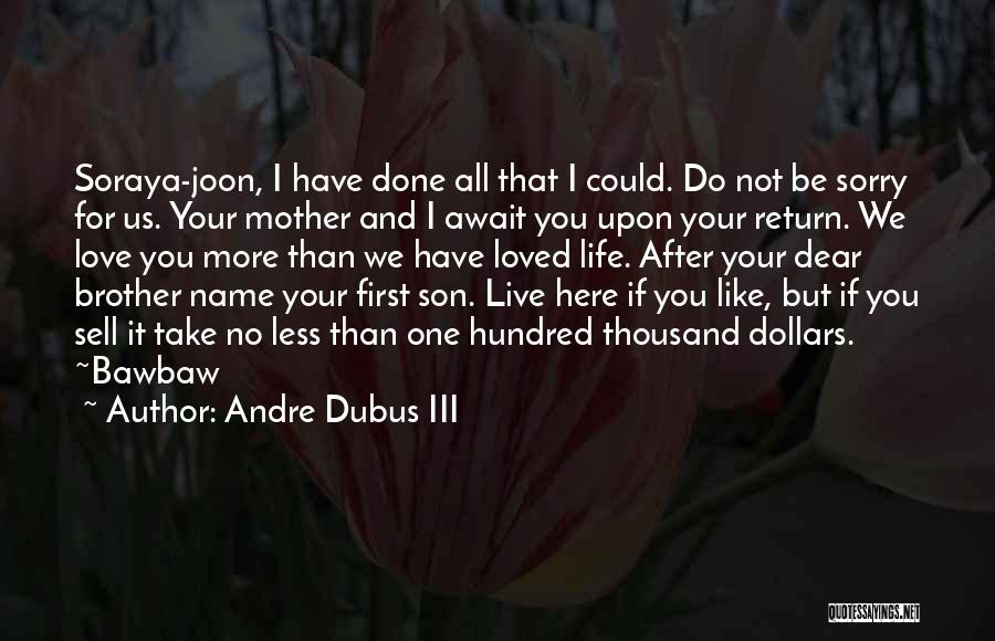 Andre Dubus III Quotes: Soraya-joon, I Have Done All That I Could. Do Not Be Sorry For Us. Your Mother And I Await You