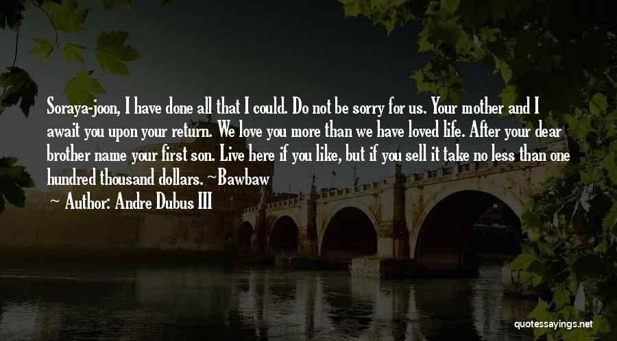 Andre Dubus III Quotes: Soraya-joon, I Have Done All That I Could. Do Not Be Sorry For Us. Your Mother And I Await You