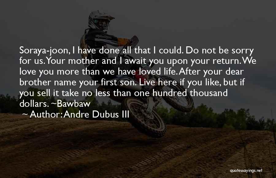 Andre Dubus III Quotes: Soraya-joon, I Have Done All That I Could. Do Not Be Sorry For Us. Your Mother And I Await You