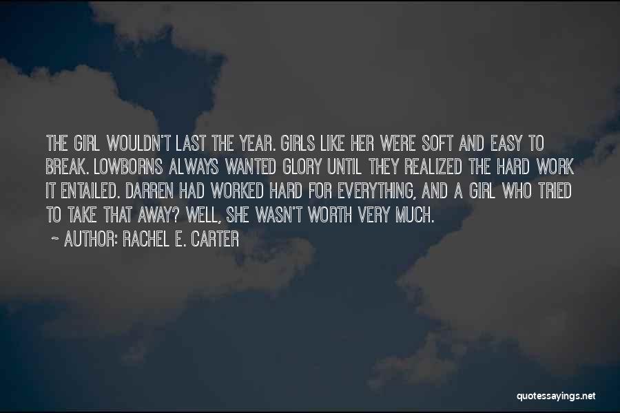 Rachel E. Carter Quotes: The Girl Wouldn't Last The Year. Girls Like Her Were Soft And Easy To Break. Lowborns Always Wanted Glory Until