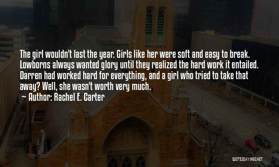 Rachel E. Carter Quotes: The Girl Wouldn't Last The Year. Girls Like Her Were Soft And Easy To Break. Lowborns Always Wanted Glory Until