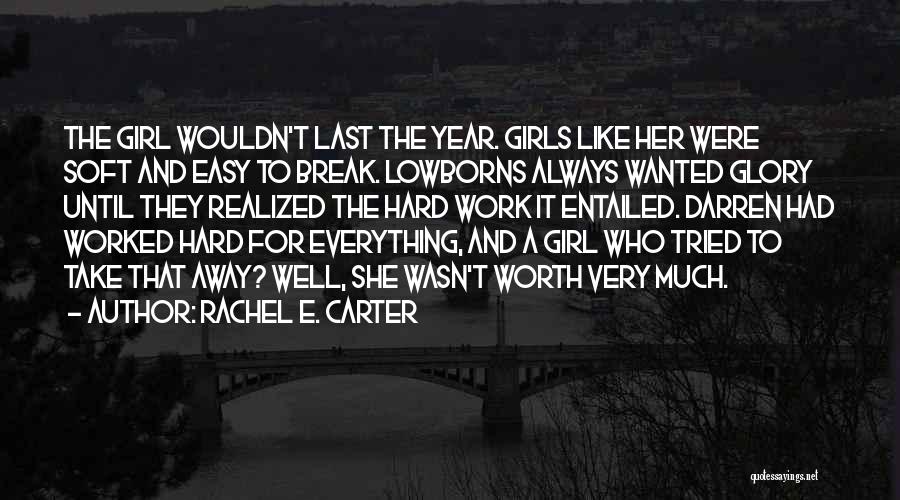 Rachel E. Carter Quotes: The Girl Wouldn't Last The Year. Girls Like Her Were Soft And Easy To Break. Lowborns Always Wanted Glory Until