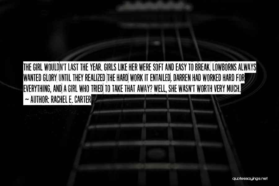 Rachel E. Carter Quotes: The Girl Wouldn't Last The Year. Girls Like Her Were Soft And Easy To Break. Lowborns Always Wanted Glory Until