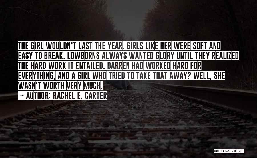 Rachel E. Carter Quotes: The Girl Wouldn't Last The Year. Girls Like Her Were Soft And Easy To Break. Lowborns Always Wanted Glory Until