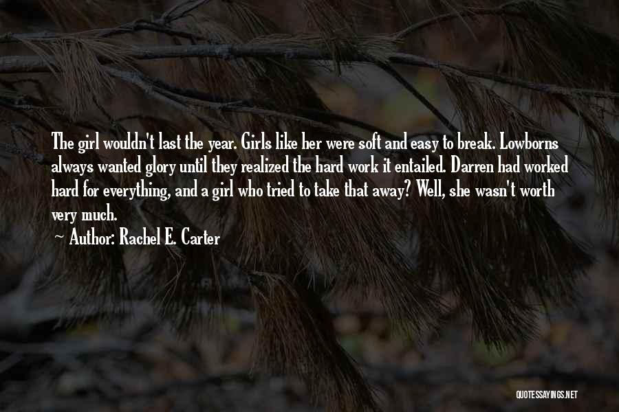 Rachel E. Carter Quotes: The Girl Wouldn't Last The Year. Girls Like Her Were Soft And Easy To Break. Lowborns Always Wanted Glory Until