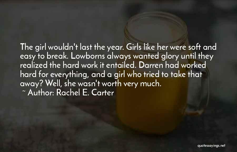 Rachel E. Carter Quotes: The Girl Wouldn't Last The Year. Girls Like Her Were Soft And Easy To Break. Lowborns Always Wanted Glory Until