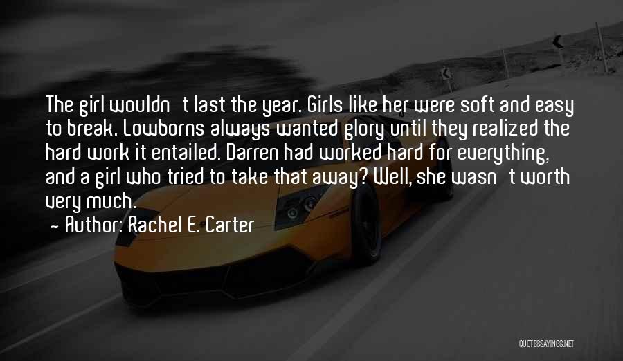 Rachel E. Carter Quotes: The Girl Wouldn't Last The Year. Girls Like Her Were Soft And Easy To Break. Lowborns Always Wanted Glory Until