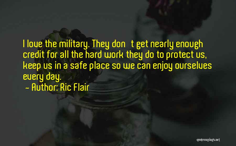 Ric Flair Quotes: I Love The Military. They Don't Get Nearly Enough Credit For All The Hard Work They Do To Protect Us,