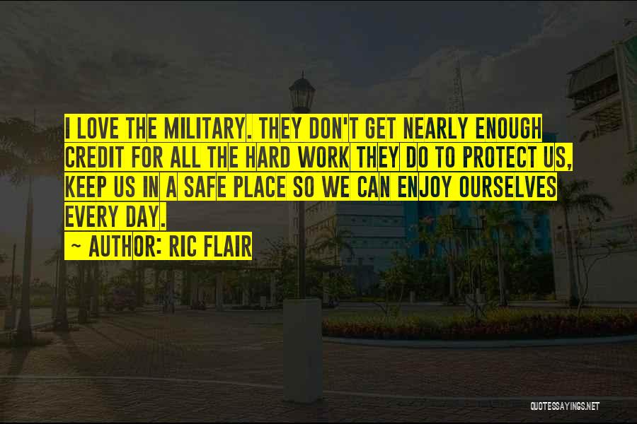 Ric Flair Quotes: I Love The Military. They Don't Get Nearly Enough Credit For All The Hard Work They Do To Protect Us,