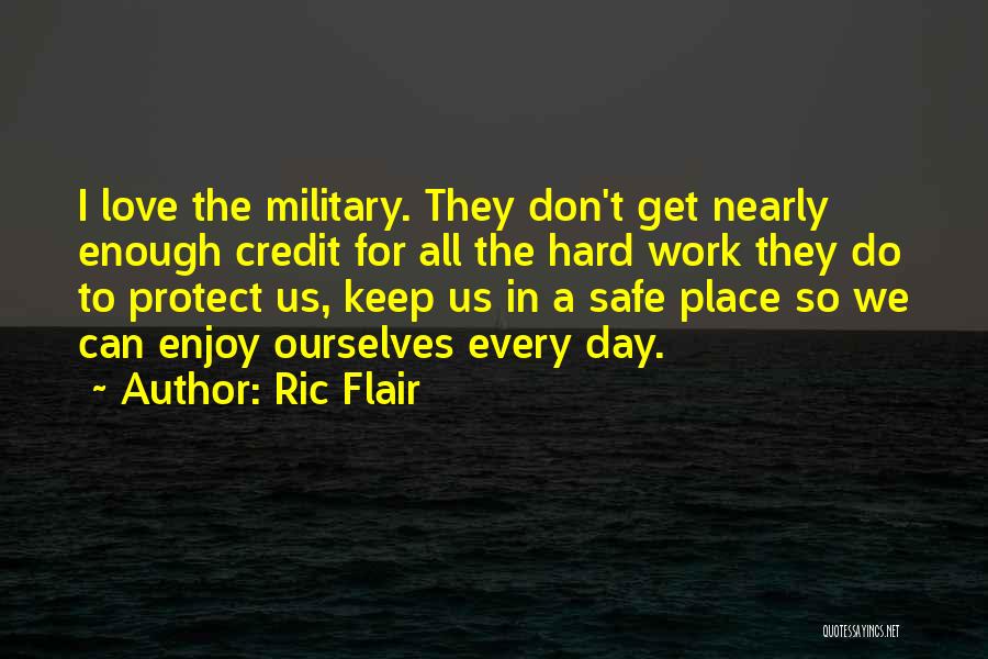 Ric Flair Quotes: I Love The Military. They Don't Get Nearly Enough Credit For All The Hard Work They Do To Protect Us,