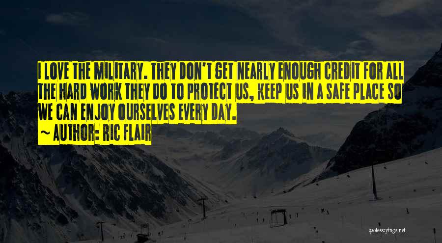 Ric Flair Quotes: I Love The Military. They Don't Get Nearly Enough Credit For All The Hard Work They Do To Protect Us,