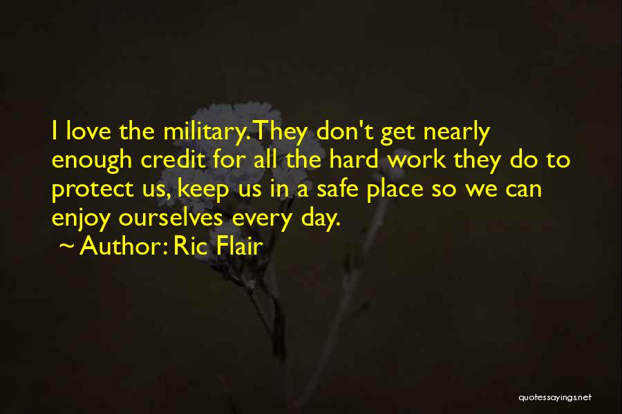 Ric Flair Quotes: I Love The Military. They Don't Get Nearly Enough Credit For All The Hard Work They Do To Protect Us,