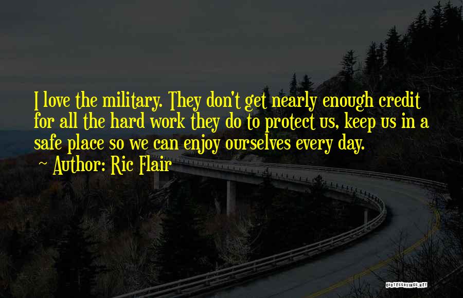 Ric Flair Quotes: I Love The Military. They Don't Get Nearly Enough Credit For All The Hard Work They Do To Protect Us,
